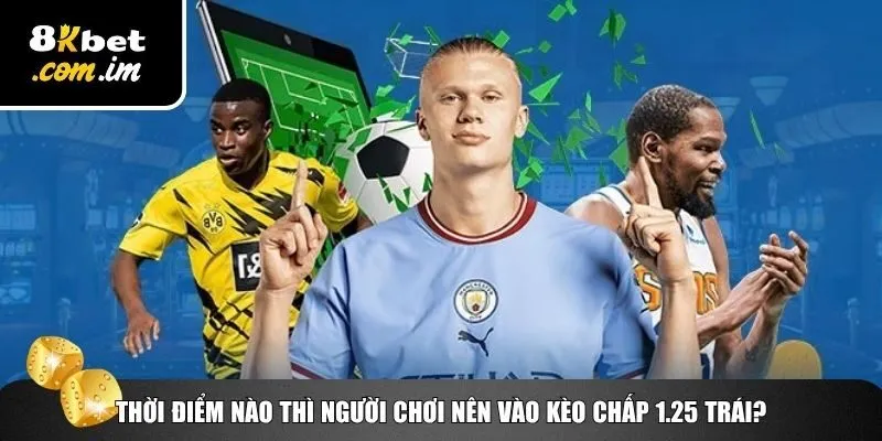 Lưu Ý Khi Đánh Kèo Chấp 1.25 Trái – Thắng Lớn Cùng 8Kbet 2 Thời điểm đánh kèo chấp 1.25 trái
