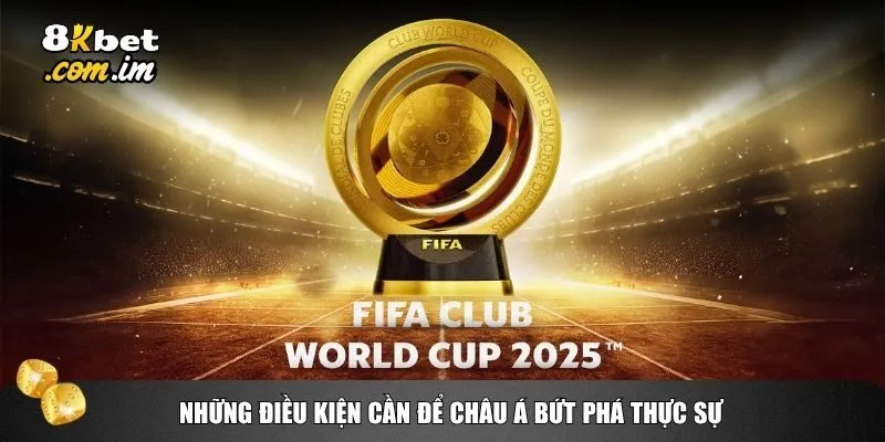 FIFA Club World Cup - Châu Á Có Làm Nên Chuyện? 4 Những điều kiện cần để Châu Á bứt phá thực sự